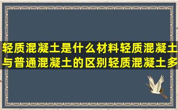 轻质混凝土是什么材料轻质混凝土与普通混凝土的区别轻质混凝土多少...