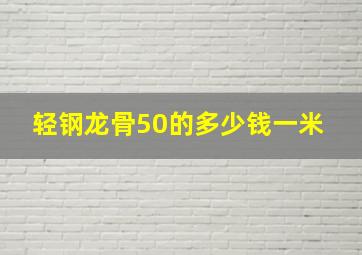 轻钢龙骨50的多少钱一米 