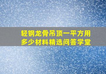 轻钢龙骨吊顶一平方用多少材料精选问答学堂