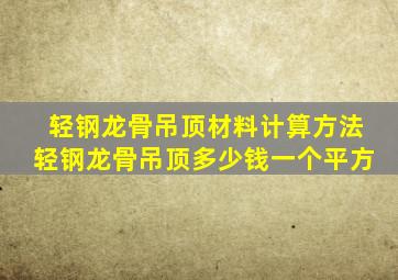 轻钢龙骨吊顶材料计算方法,轻钢龙骨吊顶多少钱一个平方