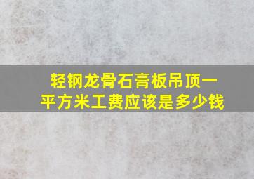 轻钢龙骨石膏板吊顶一平方米工费应该是多少钱