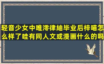 轻音少女中唯澪律紬毕业后梓喵怎么样了哇(有同人文或漫画什么的吗(