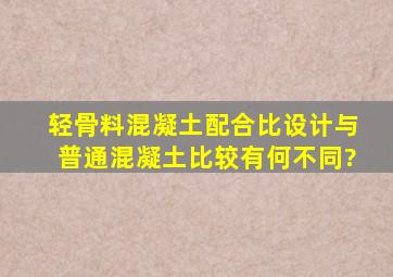 轻骨料混凝土配合比设计与普通混凝土比较有何不同?