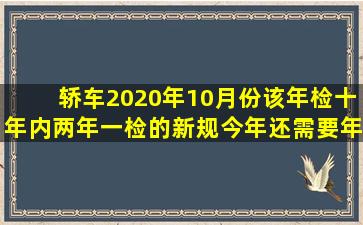 轿车2020年10月份该年检,十年内两年一检的新规,今年还需要年检吗?