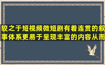 较之于短视频,微短剧有着连贯的叙事体系,更易于呈现丰富的内容,从而...