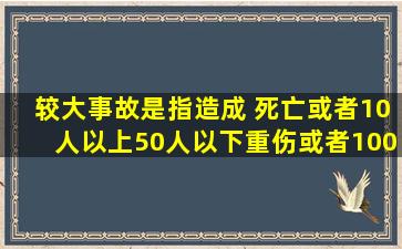 较大事故,是指造成( )死亡,或者10人以上50人以下重伤,或者1000万元...