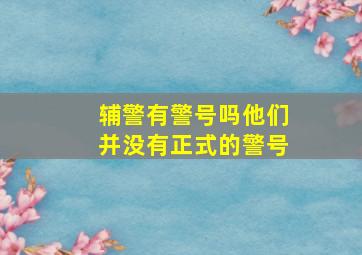 辅警有警号吗,他们并没有正式的警号