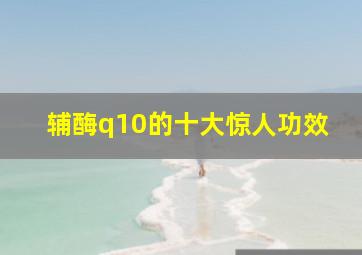 辅酶q10的十大惊人功效