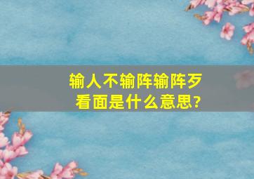 输人不输阵,输阵歹看面是什么意思?