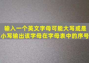 输入一个英文字母可能大写或是小写,输出该字母在字母表中的序号