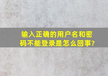 输入正确的用户名和密码不能登录是怎么回事?