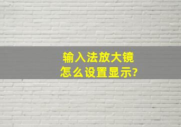 输入法放大镜怎么设置显示?