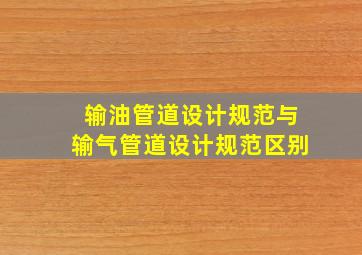 输油管道设计规范与输气管道设计规范区别