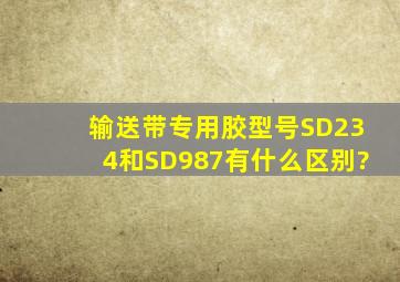 输送带专用胶型号SD234和SD987有什么区别?