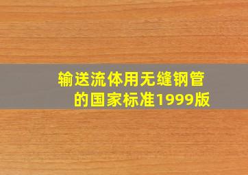 输送流体用无缝钢管的国家标准1999版