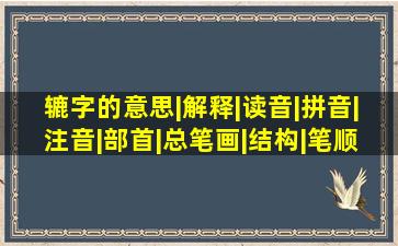 辘字的意思|解释|读音|拼音|注音|部首|总笔画|结构|笔顺 