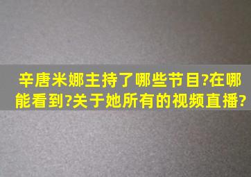 辛唐米娜主持了哪些节目?在哪能看到?关于她所有的视频直播?