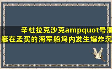 辛杜拉克沙克"号潜艇在孟买的海军船坞内发生爆炸沉没