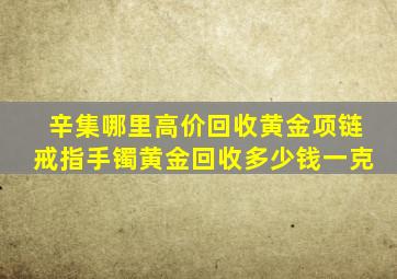 辛集哪里高价回收黄金项链戒指手镯黄金回收多少钱一克