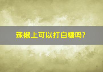 辣椒上可以打白糖吗?