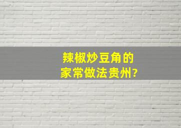 辣椒炒豆角的家常做法贵州?