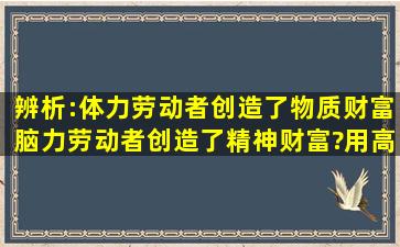 辨析:体力劳动者创造了物质财富,脑力劳动者创造了精神财富?(用高中...