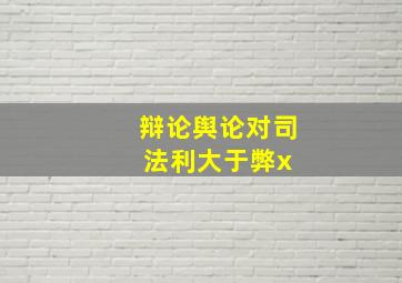 辩论舆论对司法利大于弊x 