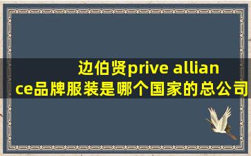 边伯贤prive alliance品牌服装是哪个国家的,总公司在哪里?