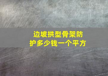 边坡拱型骨架防护多少钱一个平方(