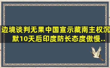 边境谈判无果,中国宣示藏南主权,沉默10天后,印度防长态度傲慢...