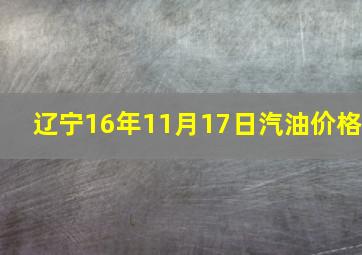 辽宁16年11月17日汽油价格