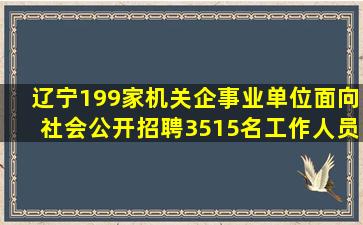 辽宁199家机关企事业单位面向社会公开招聘3515名工作人员