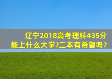 辽宁2018高考理科435分能上什么大学?二本有希望吗?