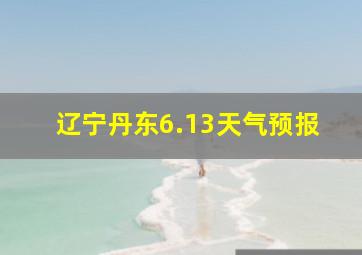 辽宁丹东6.13天气预报