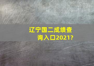 辽宁国二成绩查询入口2021?