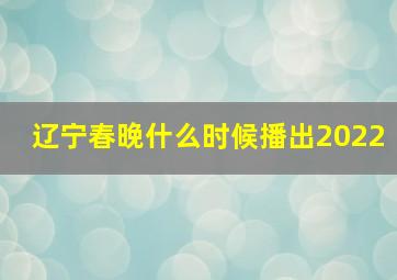 辽宁春晚什么时候播出2022