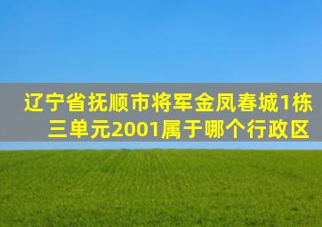 辽宁省抚顺市将军金凤春城1栋三单元2001,属于哪个行政区