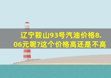 辽宁鞍山93号汽油价格8.06元呢?这个价格高还是不高