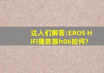 达人们解答:EROS HiFi播放器h06如何?