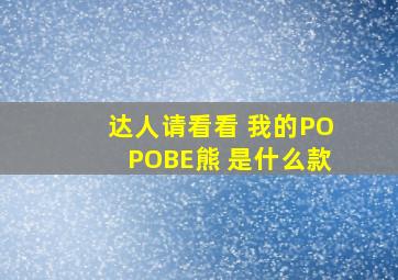 达人请看看 我的POPOBE熊 是什么款