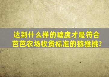 达到什么样的糖度才是符合芭芭农场收货标准的猕猴桃?