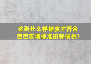 达到什么样糖度才符合芭芭农场标准的弥候桃?