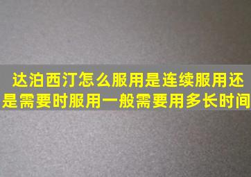 达泊西汀怎么服用,是连续服用还是需要时服用,一般需要用多长时间。