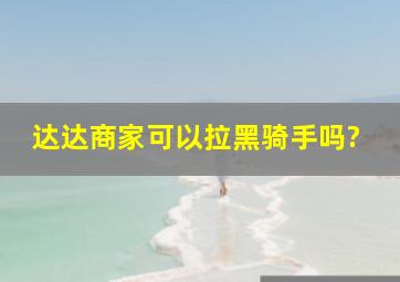 达达商家可以拉黑骑手吗?