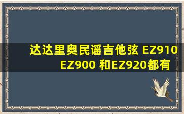 达达里奥民谣吉他弦 EZ910 EZ900 和EZ920都有什么区别?不知道买...