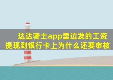 达达骑士app里边发的工资提现到银行卡上为什么还要审核