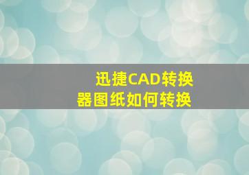 迅捷CAD转换器图纸如何转换