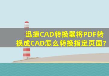 迅捷CAD转换器将PDF转换成CAD,怎么转换指定页面?