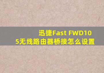 迅捷Fast FWD105无线路由器桥接怎么设置