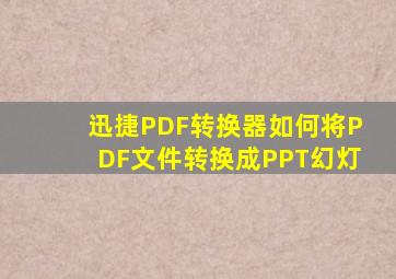 迅捷PDF转换器如何将PDF文件转换成PPT幻灯